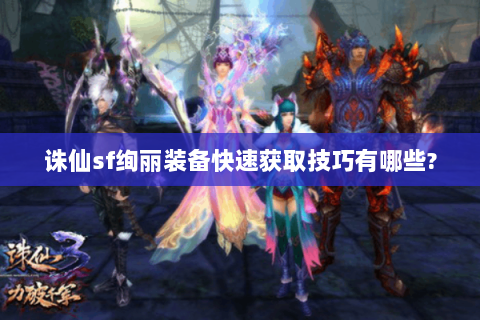 诛仙sf绚丽装备快速获取技巧有哪些?