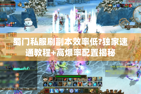 蜀门私服刷副本效率低?独家速通教程+高爆率配置揭秘