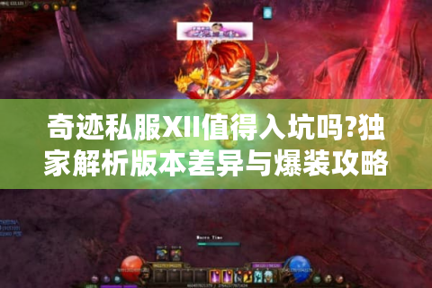 奇迹私服XII值得入坑吗?独家解析版本差异与爆装攻略