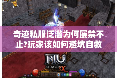 奇迹私服泛滥为何屡禁不止?玩家该如何避坑自救
