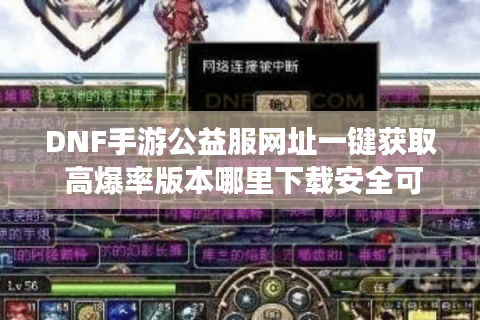 DNF手游公益服网址一键获取 高爆率版本哪里下载安全可靠