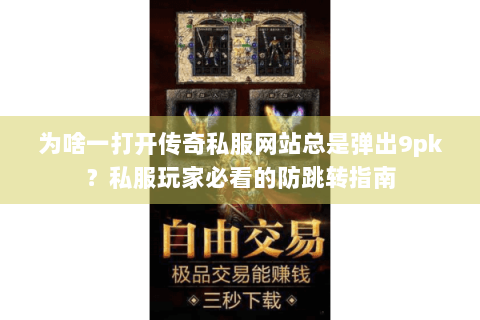 为啥一打开传奇私服网站总是弹出9pk？私服玩家必看的防跳转指南
