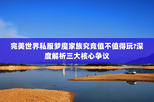完美世界私服梦魔家族究竟值不值得玩?深度解析三大核心争议