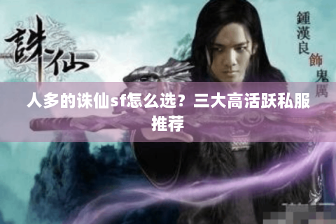 人多的诛仙sf怎么选？三大高活跃私服推荐