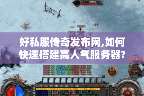 好私服传奇发布网,如何快速搭建高人气服务器?三大实战技巧揭秘