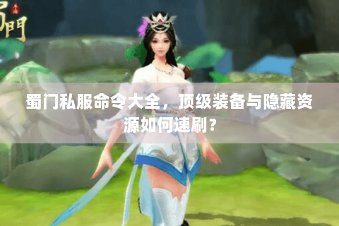 蜀门私服命令大全，顶级装备与隐藏资源如何速刷？