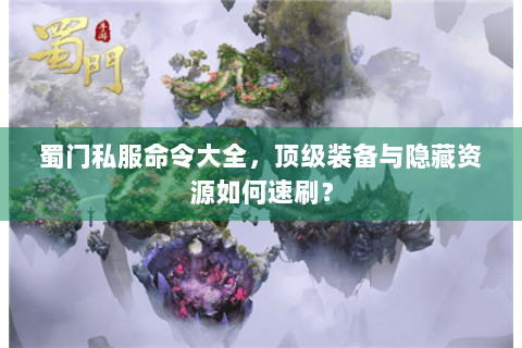 蜀门私服命令大全，顶级装备与隐藏资源如何速刷？