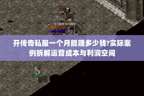 开传奇私服一个月能赚多少钱?实际案例拆解运营成本与利润空间