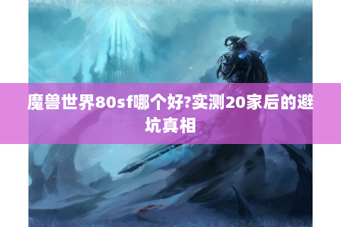 魔兽世界80sf哪个好?实测20家后的避坑真相