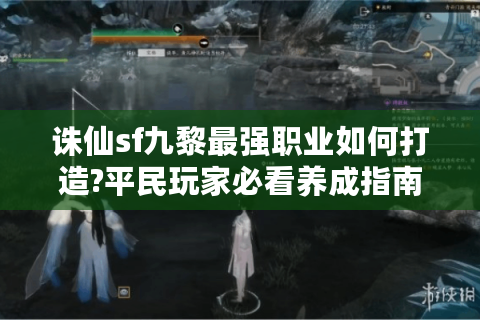 诛仙sf九黎最强职业如何打造?平民玩家必看养成指南