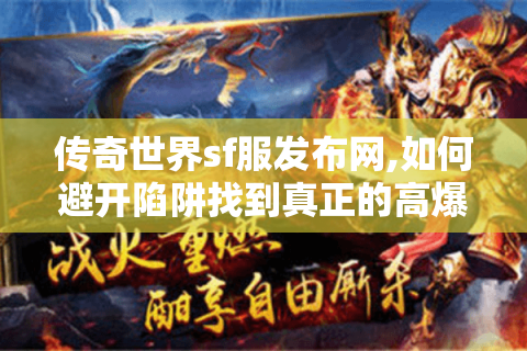 传奇世界sf服发布网,如何避开陷阱找到真正的高爆率服务器?