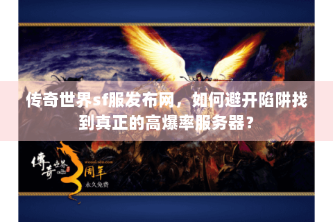 传奇世界sf服发布网，如何避开陷阱找到真正的高爆率服务器？