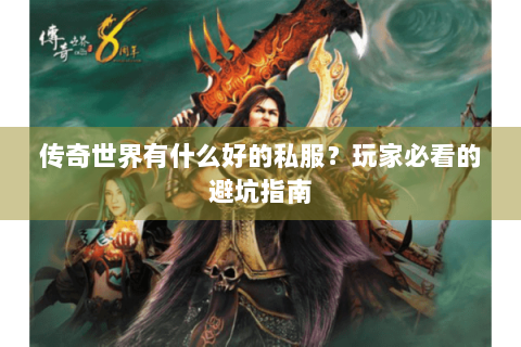 传奇世界有什么好的私服？玩家必看的避坑指南