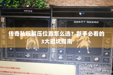 传奇私服解压位置怎么选？新手必看的3大避坑指南