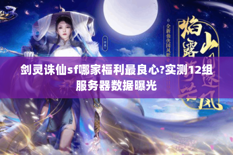 剑灵诛仙sf哪家福利最良心?实测12组服务器数据曝光