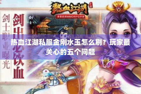 热血江湖私服金刚水玉怎么刷？玩家最关心的五个问题
