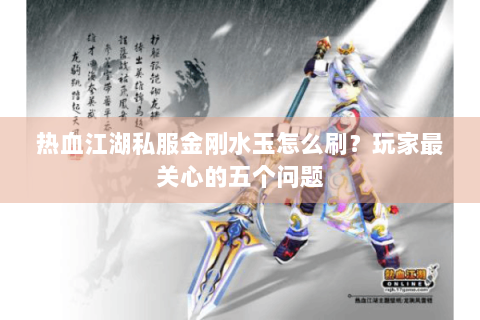 热血江湖私服金刚水玉怎么刷？玩家最关心的五个问题