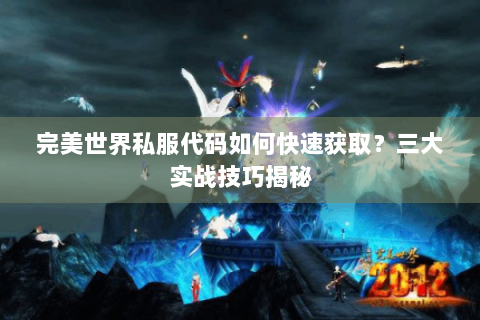 完美世界私服代码如何快速获取？三大实战技巧揭秘