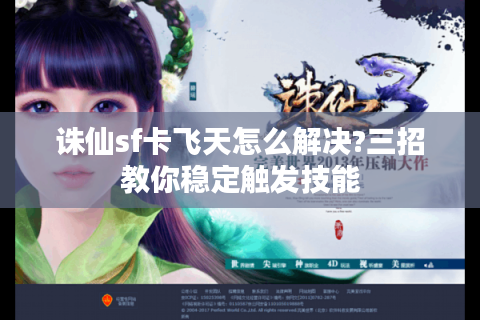诛仙sf卡飞天怎么解决?三招教你稳定触发技能