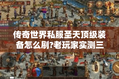 传奇世界私服圣天顶级装备怎么刷?老玩家实测三大玄学技巧