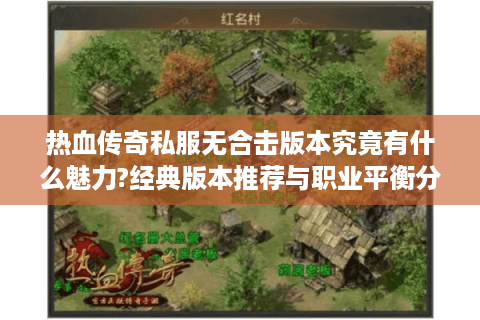 热血传奇私服无合击版本究竟有什么魅力?经典版本推荐与职业平衡分析