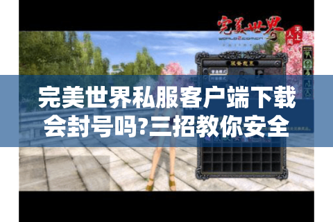 完美世界私服客户端下载会封号吗?三招教你安全获取资源