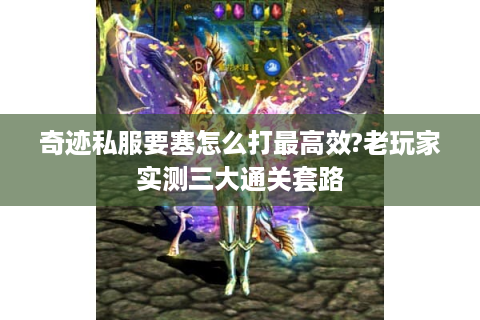 奇迹私服要塞怎么打最高效?老玩家实测三大通关套路