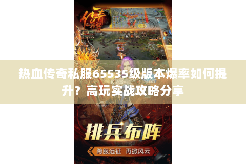 热血传奇私服65535级版本爆率如何提升？高玩实战攻略分享