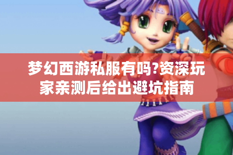 梦幻西游私服有吗?资深玩家亲测后给出避坑指南