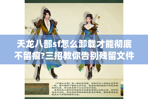 天龙八部sf怎么卸载才能彻底不留痕?三招教你告别残留文件