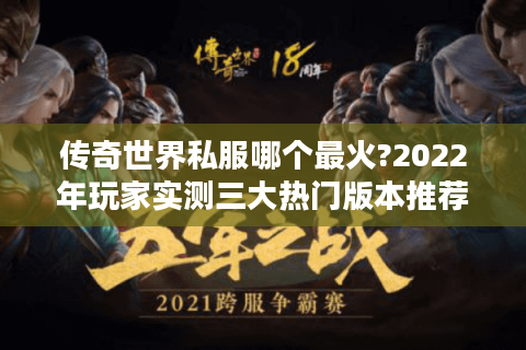 传奇世界私服哪个最火?2022年玩家实测三大热门版本推荐
