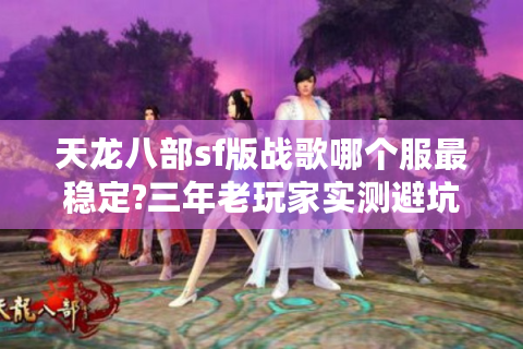 天龙八部sf版战歌哪个服最稳定?三年老玩家实测避坑指南