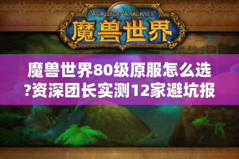 魔兽世界80级原服怎么选?资深团长实测12家避坑报告