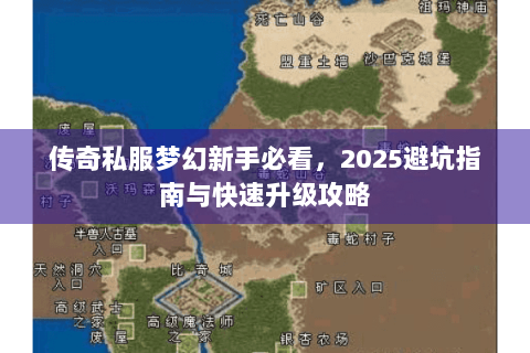 传奇私服梦幻新手必看，2025避坑指南与快速升级攻略