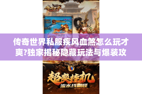 传奇世界私服疾风血煞怎么玩才爽?独家揭秘隐藏玩法与爆装攻略