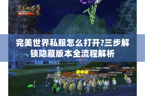 完美世界私服怎么打开?三步解锁隐藏版本全流程解析