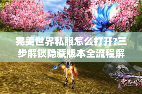 完美世界私服怎么打开?三步解锁隐藏版本全流程解析