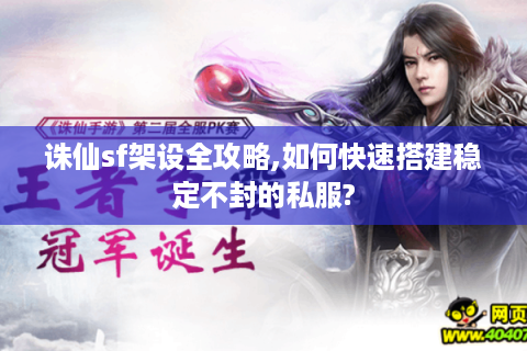 诛仙sf架设全攻略,如何快速搭建稳定不封的私服?