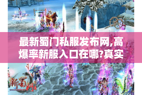 最新蜀门私服发布网,高爆率新服入口在哪?真实玩家测评公开