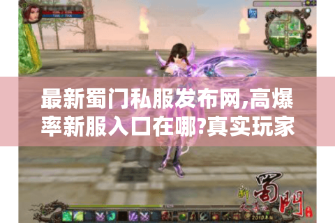 最新蜀门私服发布网,高爆率新服入口在哪?真实玩家测评公开