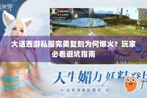 大话西游私服完美复刻为何爆火？玩家必看避坑指南