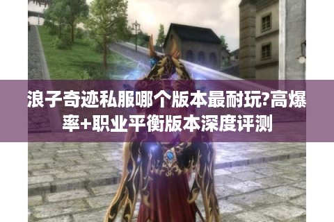 浪子奇迹私服哪个版本最耐玩?高爆率+职业平衡版本深度评测