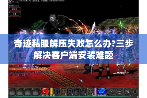 奇迹私服解压失败怎么办?三步解决客户端安装难题