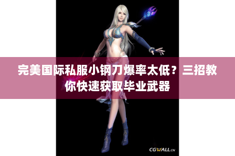 完美国际私服小钢刀爆率太低？三招教你快速获取毕业武器