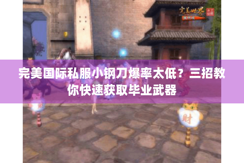 完美国际私服小钢刀爆率太低？三招教你快速获取毕业武器