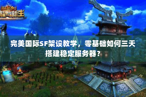 完美国际SF架设教学，零基础如何三天搭建稳定服务器？