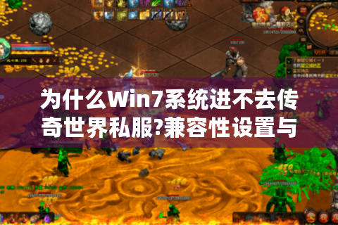为什么Win7系统进不去传奇世界私服?兼容性设置与补丁缺失全解析