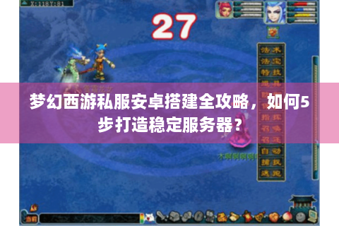 梦幻西游私服安卓搭建全攻略，如何5步打造稳定服务器？