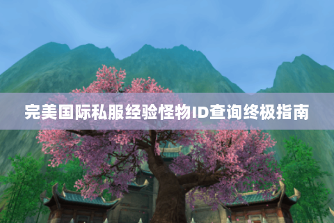 完美国际私服经验怪物ID查询终极指南