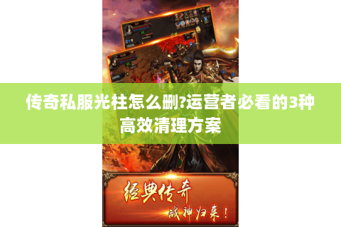 传奇私服光柱怎么删?运营者必看的3种高效清理方案